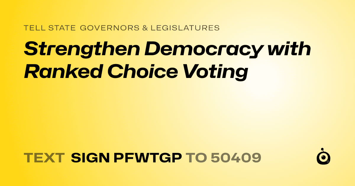 A shareable card that reads "tell State Governors & Legislatures: Strengthen Democracy with Ranked Choice Voting" followed by "text sign PFWTGP to 50409"