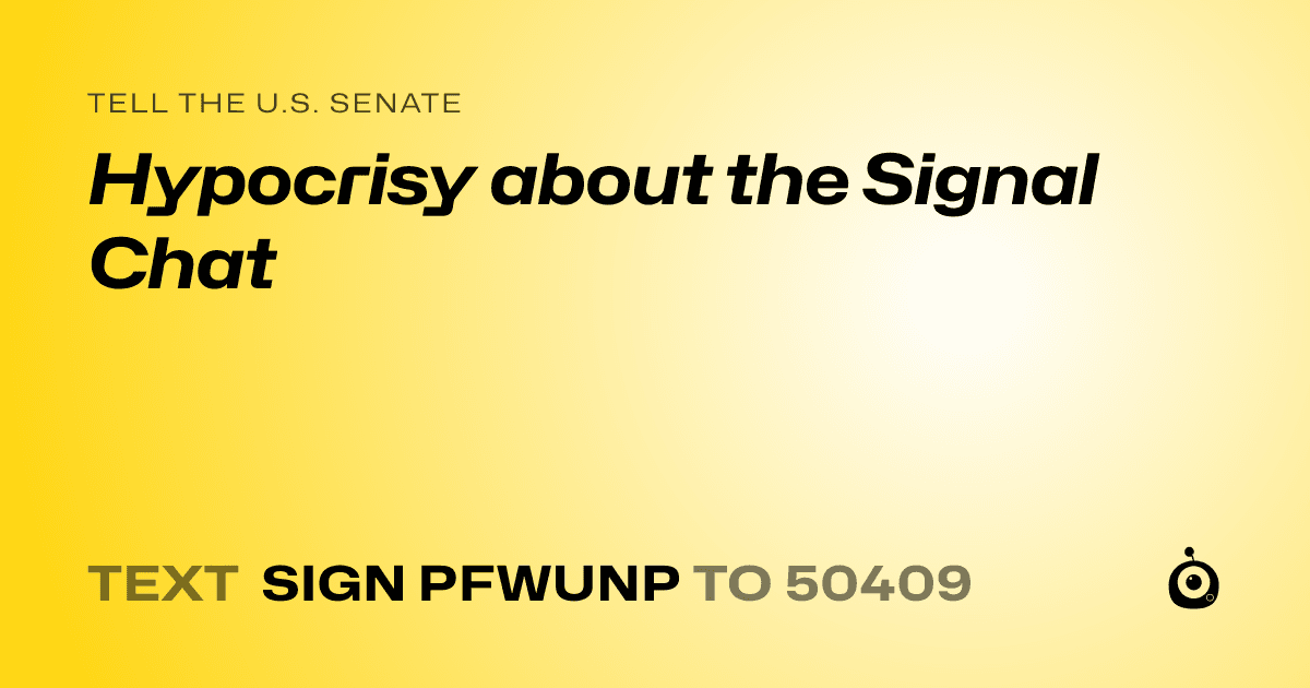 A shareable card that reads "tell the U.S. Senate: Hypocrisy about the Signal Chat" followed by "text sign PFWUNP to 50409"