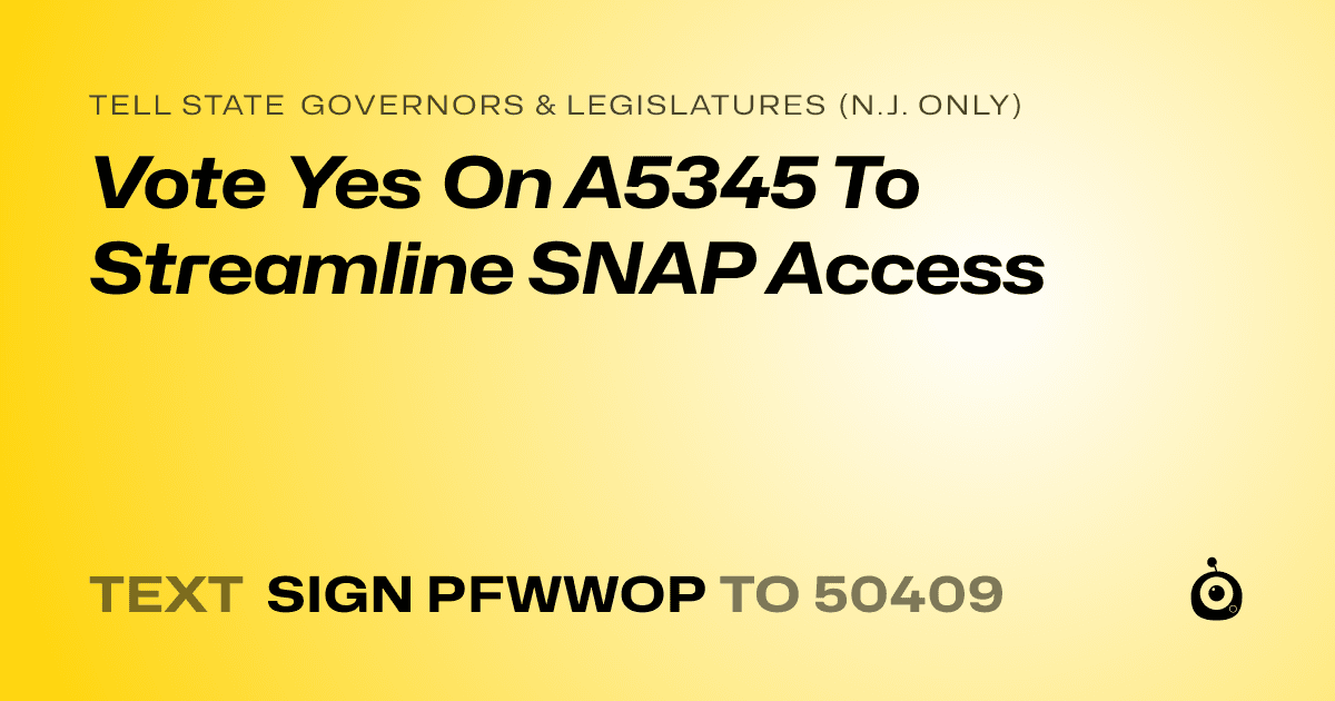 A shareable card that reads "tell State Governors & Legislatures (N.J. only): Vote Yes On A5345 To Streamline SNAP Access" followed by "text sign PFWWOP to 50409"
