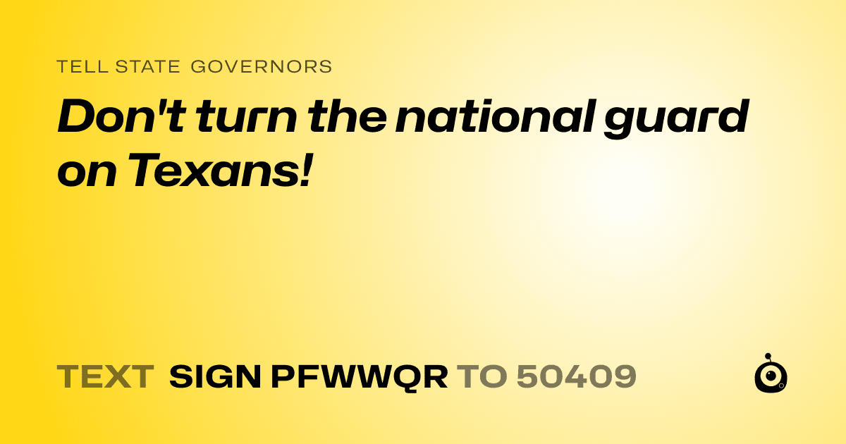 A shareable card that reads "tell State Governors: Don't turn the national guard on Texans!" followed by "text sign PFWWQR to 50409"