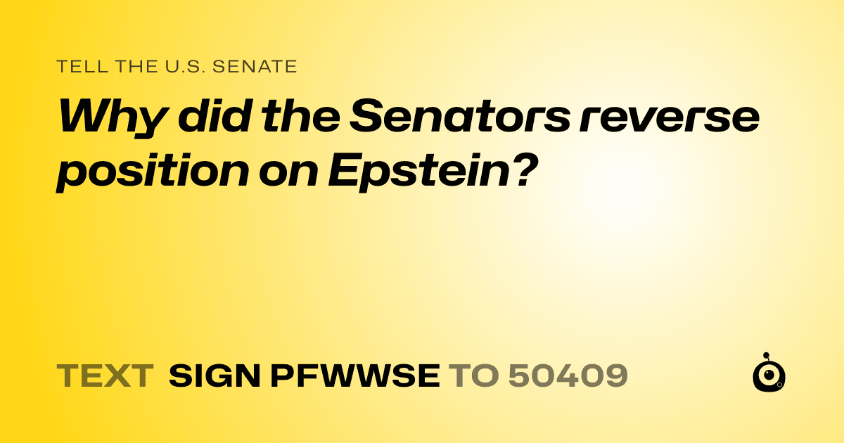 A shareable card that reads "tell the U.S. Senate: Why did the Senators reverse position on Epstein?" followed by "text sign PFWWSE to 50409"