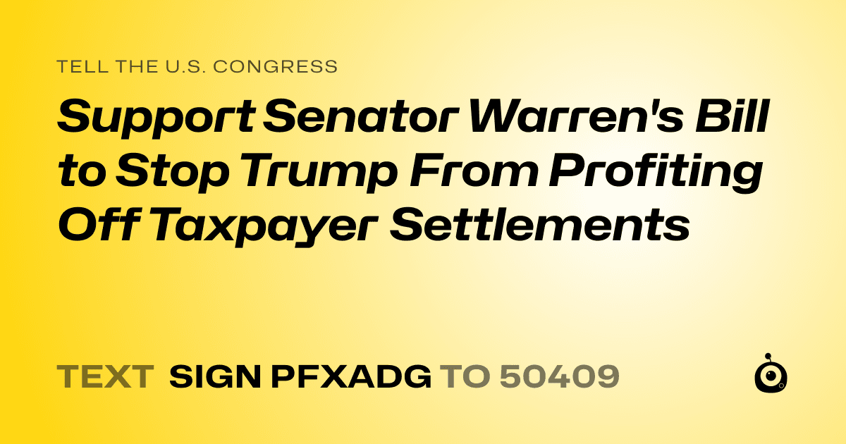 A shareable card that reads "tell the U.S. Congress: Support Senator Warren's Bill to Stop Trump From Profiting Off Taxpayer Settlements" followed by "text sign PFXADG to 50409"