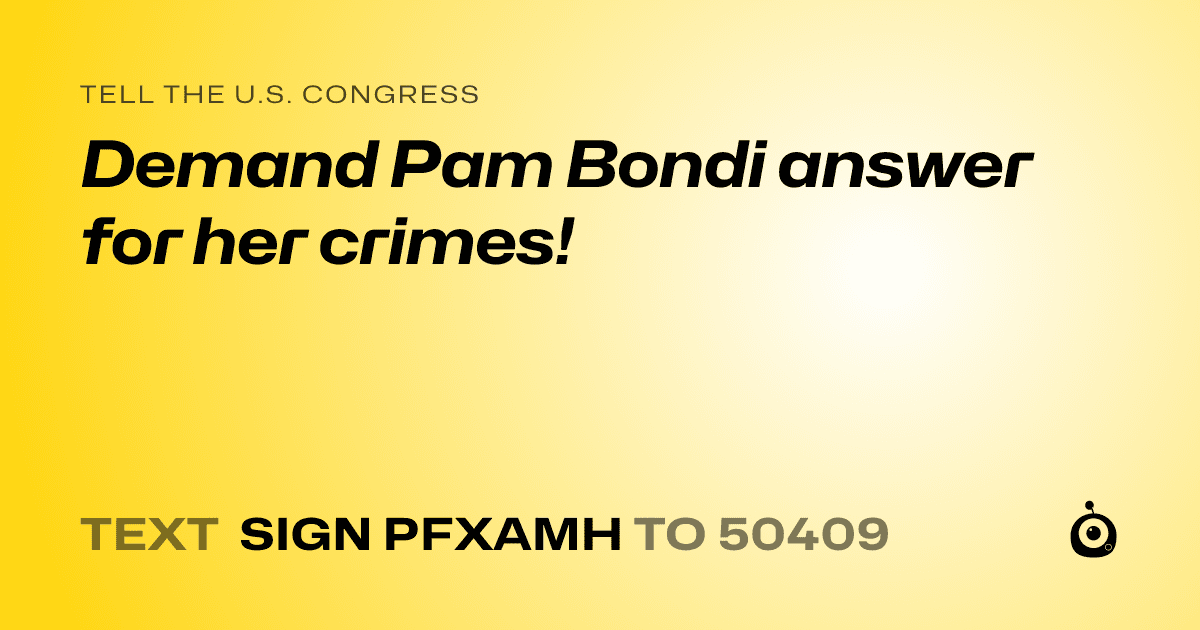 A shareable card that reads "tell the U.S. Congress: Demand Pam Bondi answer for her crimes!" followed by "text sign PFXAMH to 50409"