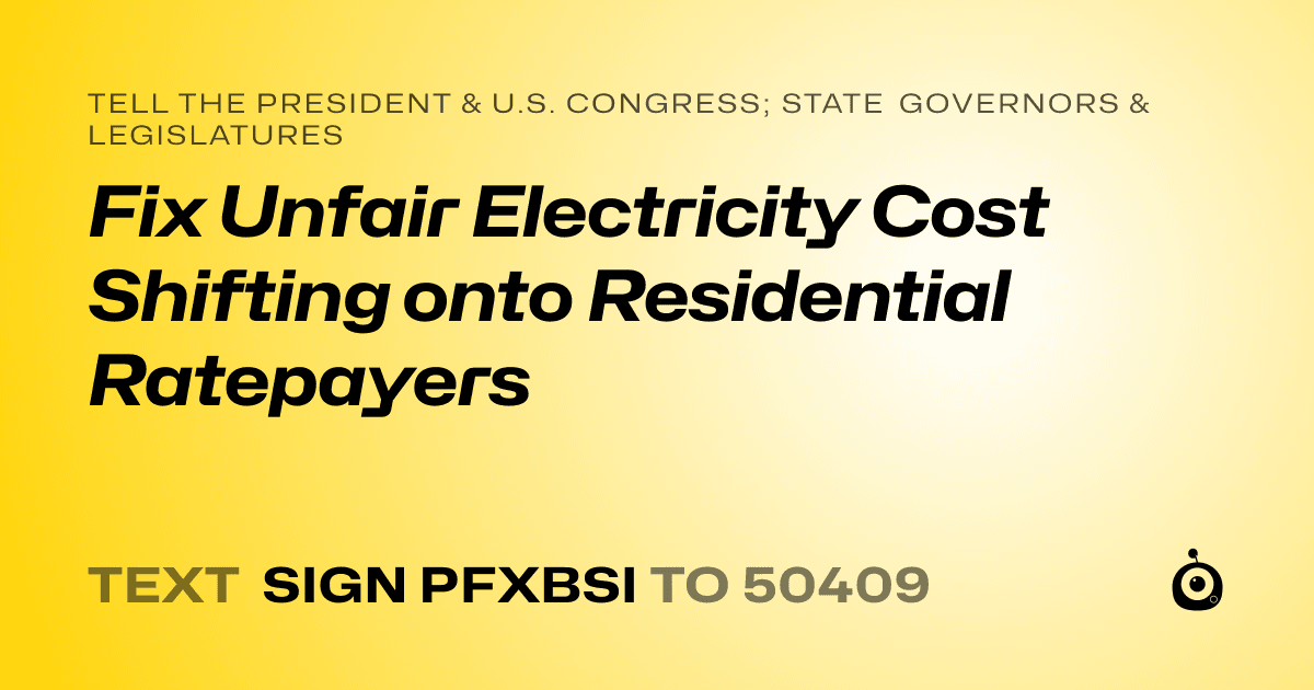 A shareable card that reads "tell the President & U.S. Congress; State Governors & Legislatures: Fix Unfair Electricity Cost Shifting onto Residential Ratepayers" followed by "text sign PFXBSI to 50409"