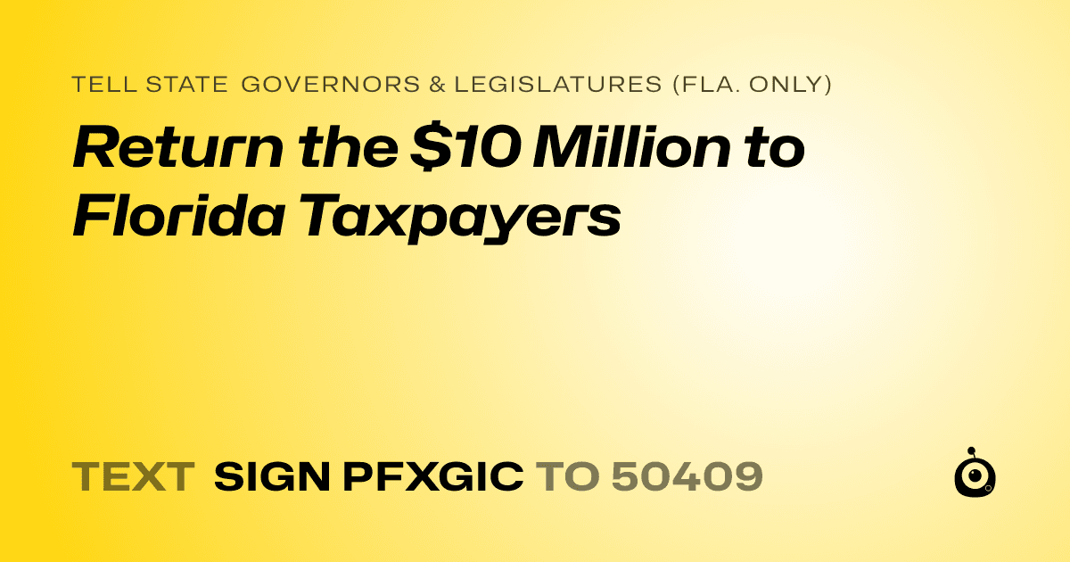 A shareable card that reads "tell State Governors & Legislatures (Fla. only): Return the $10 Million to Florida Taxpayers" followed by "text sign PFXGIC to 50409"