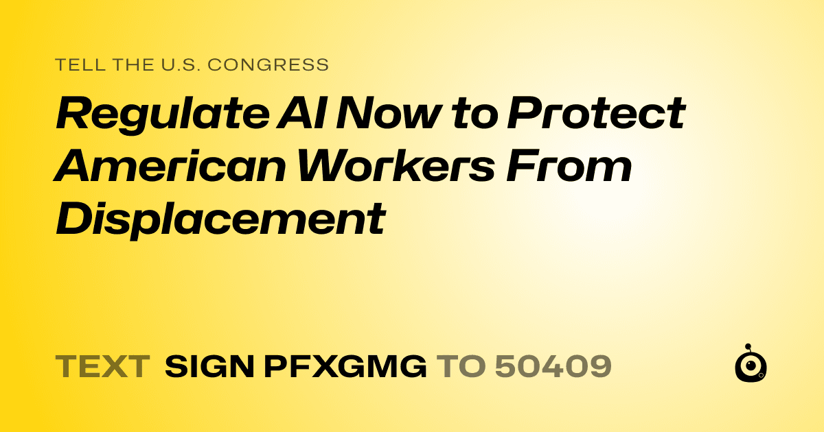 A shareable card that reads "tell the U.S. Congress: Regulate AI Now to Protect American Workers From Displacement" followed by "text sign PFXGMG to 50409"