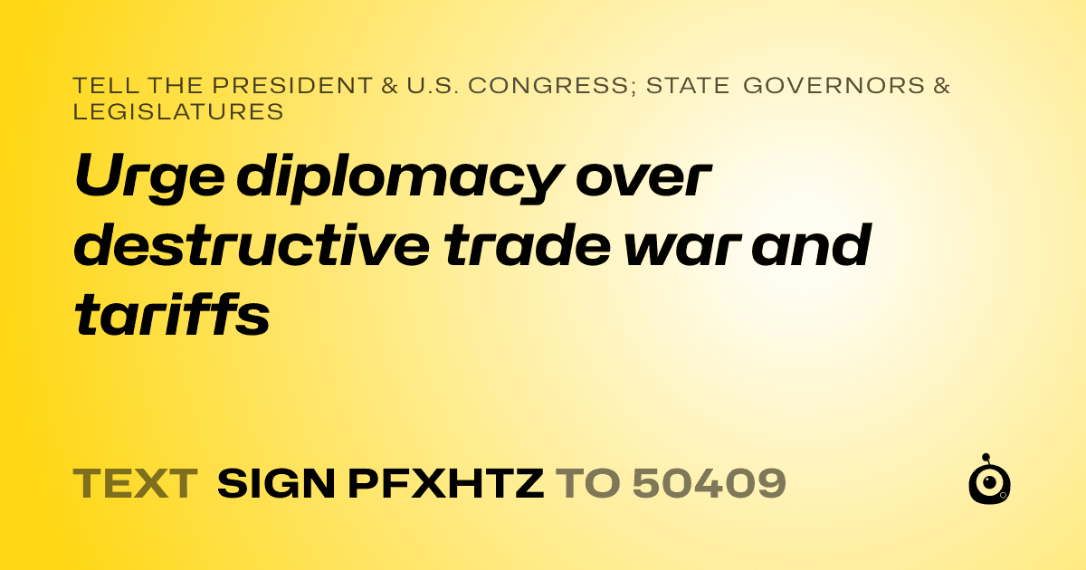 A shareable card that reads "tell the President & U.S. Congress; State Governors & Legislatures: Urge diplomacy over destructive trade war and tariffs" followed by "text sign PFXHTZ to 50409"