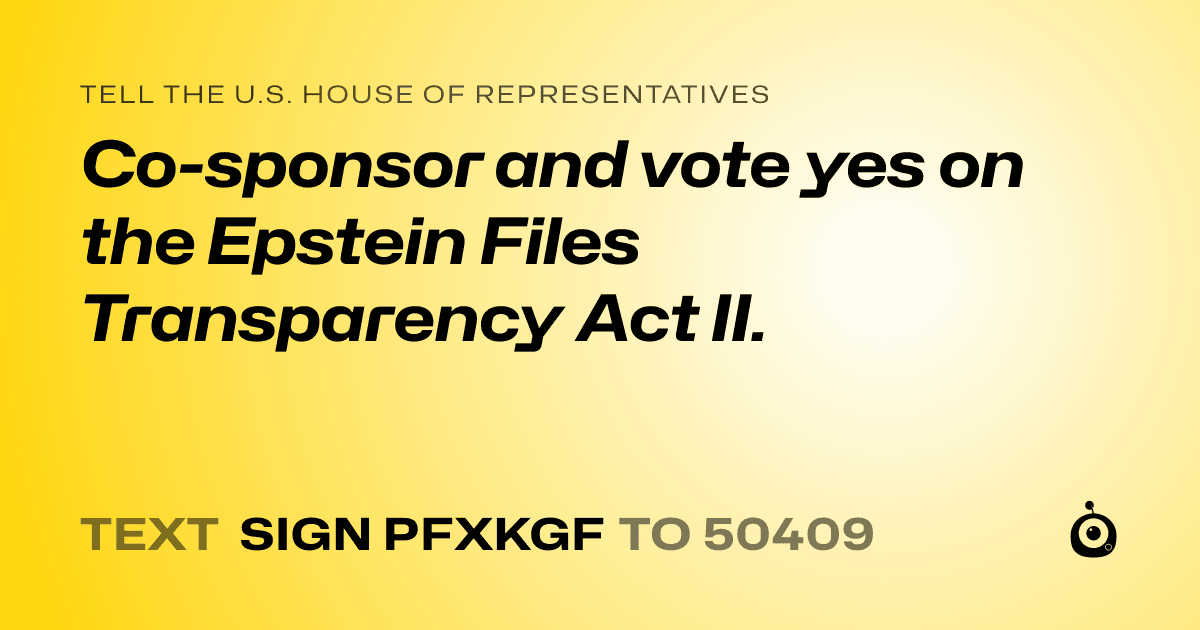 A shareable card that reads "tell the U.S. House of Representatives: Co-sponsor and vote yes on the Epstein Files Transparency Act II." followed by "text sign PFXKGF to 50409"