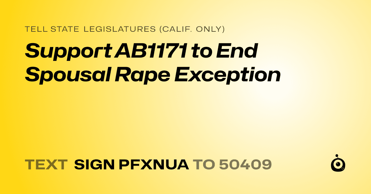 A shareable card that reads "tell State Legislatures (Calif. only): Support AB1171 to End Spousal Rape Exception" followed by "text sign PFXNUA to 50409"