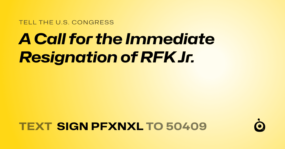 A shareable card that reads "tell the U.S. Congress: A Call for the Immediate Resignation of RFK Jr." followed by "text sign PFXNXL to 50409"