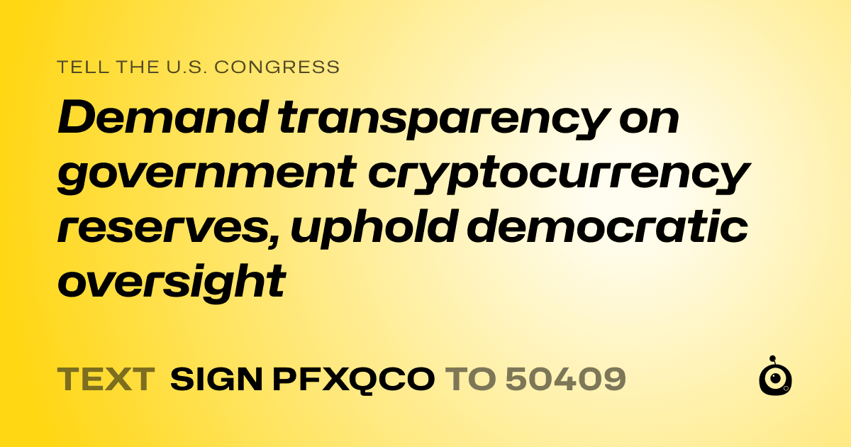 A shareable card that reads "tell the U.S. Congress: Demand transparency on government cryptocurrency reserves, uphold democratic oversight" followed by "text sign PFXQCO to 50409"