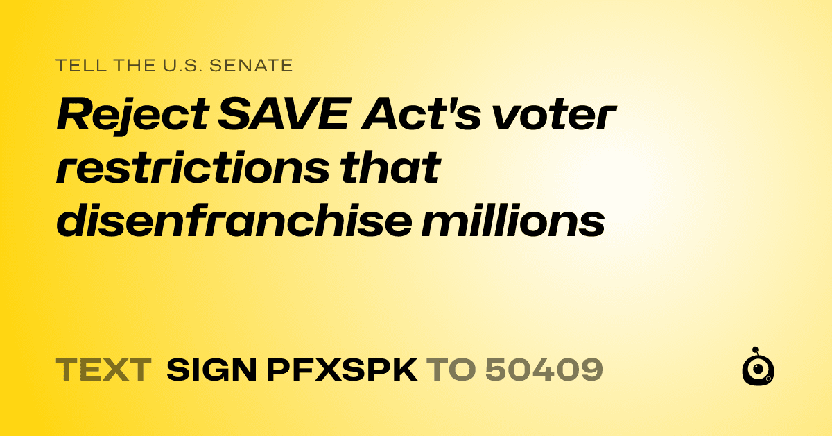 A shareable card that reads "tell the U.S. Senate: Reject SAVE Act's voter restrictions that disenfranchise millions" followed by "text sign PFXSPK to 50409"