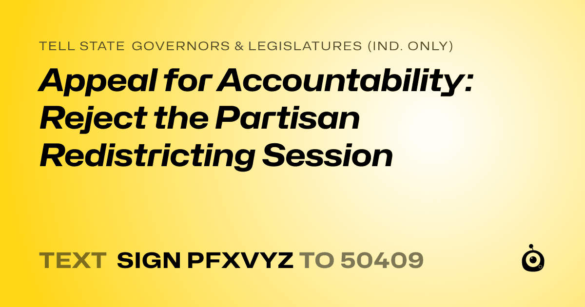 A shareable card that reads "tell State Governors & Legislatures (Ind. only): Appeal for Accountability: Reject the Partisan Redistricting Session" followed by "text sign PFXVYZ to 50409"