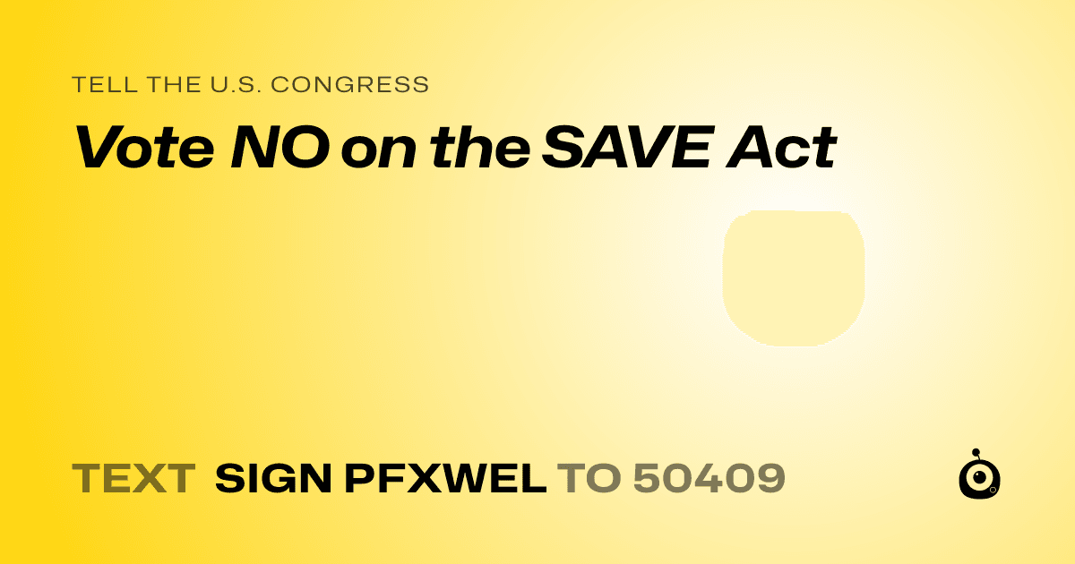 A shareable card that reads "tell the U.S. Congress: Vote NO on the SAVE Act" followed by "text sign PFXWEL to 50409"
