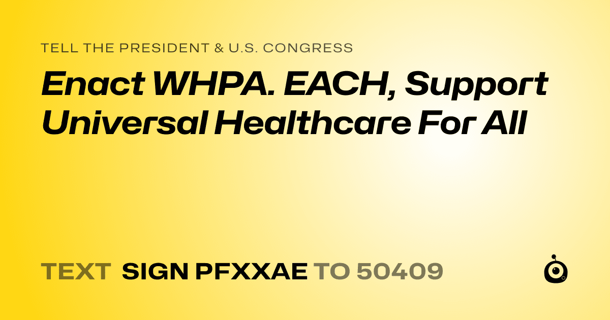 A shareable card that reads "tell the President & U.S. Congress: Enact WHPA. EACH, Support Universal Healthcare For All" followed by "text sign PFXXAE to 50409"