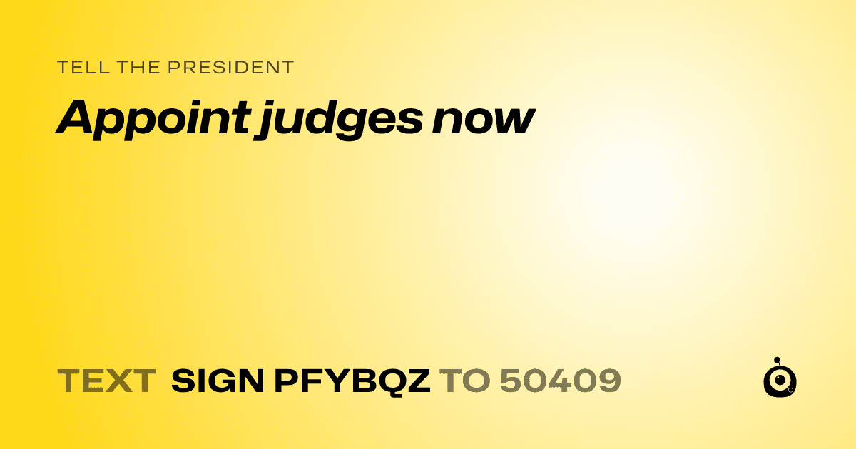 A shareable card that reads "tell the President: Appoint judges now" followed by "text sign PFYBQZ to 50409"