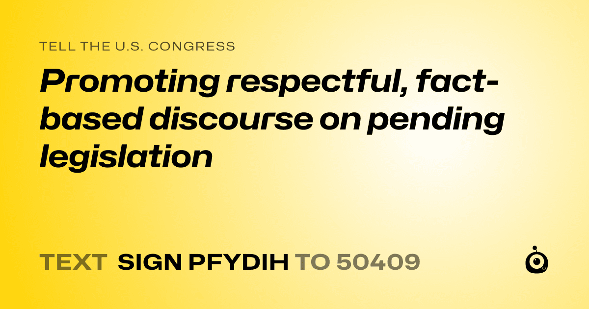 A shareable card that reads "tell the U.S. Congress: Promoting respectful, fact-based discourse on pending legislation" followed by "text sign PFYDIH to 50409"