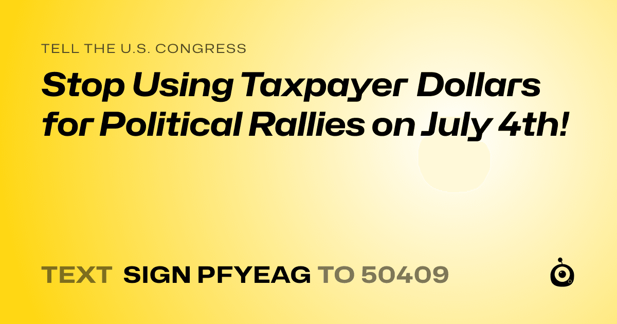 A shareable card that reads "tell the U.S. Congress: Stop Using Taxpayer Dollars for Political Rallies on July 4th!" followed by "text sign PFYEAG to 50409"