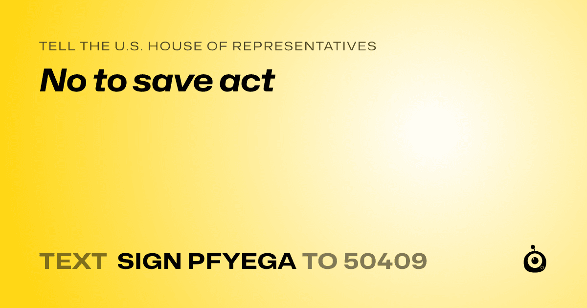 A shareable card that reads "tell the U.S. House of Representatives: No to save act" followed by "text sign PFYEGA to 50409"