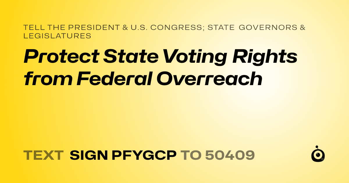 A shareable card that reads "tell the President & U.S. Congress; State Governors & Legislatures: Protect State Voting Rights from Federal Overreach" followed by "text sign PFYGCP to 50409"