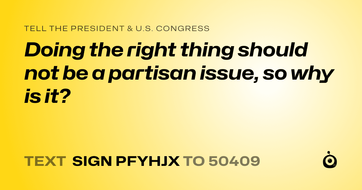 A shareable card that reads "tell the President & U.S. Congress: Doing the right thing should not be a partisan issue, so why is it?" followed by "text sign PFYHJX to 50409"
