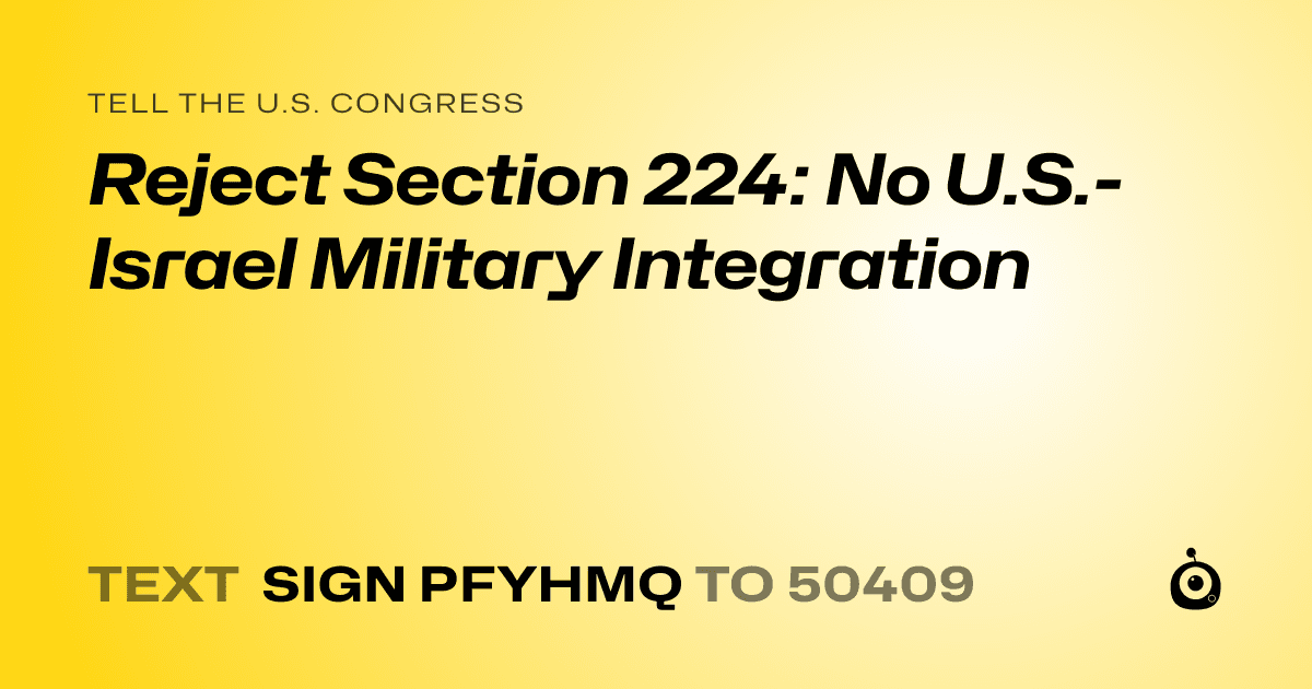 A shareable card that reads "tell the U.S. Congress: Reject Section 224: No U.S.-Israel Military Integration" followed by "text sign PFYHMQ to 50409"