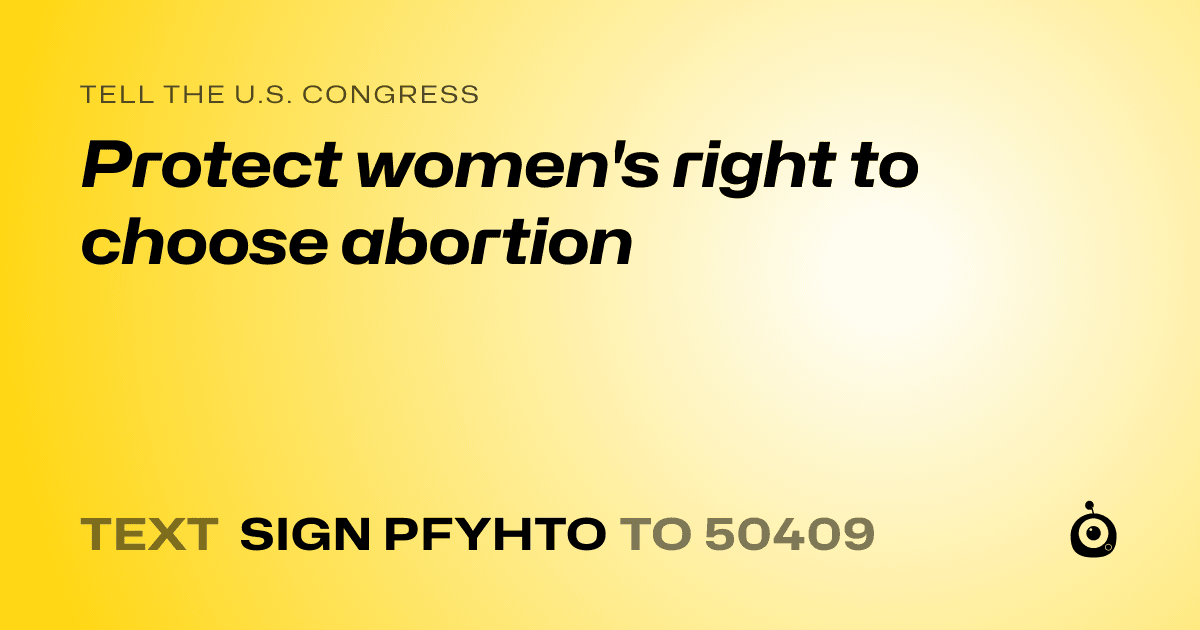 A shareable card that reads "tell the U.S. Congress: Protect women's right to choose abortion" followed by "text sign PFYHTO to 50409"
