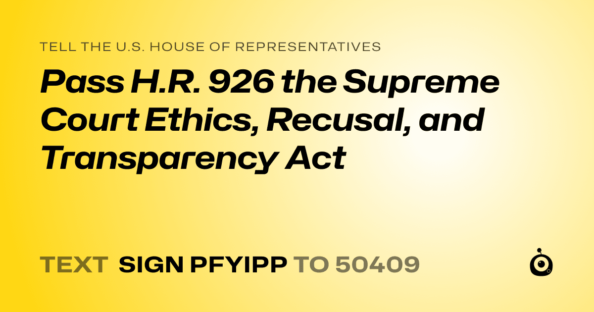 A shareable card that reads "tell the U.S. House of Representatives: Pass H.R. 926 the Supreme Court Ethics, Recusal, and Transparency Act" followed by "text sign PFYIPP to 50409"