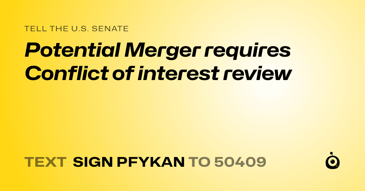 A shareable card that reads "tell the U.S. Senate: Potential Merger requires  Conflict of interest review" followed by "text sign PFYKAN to 50409"