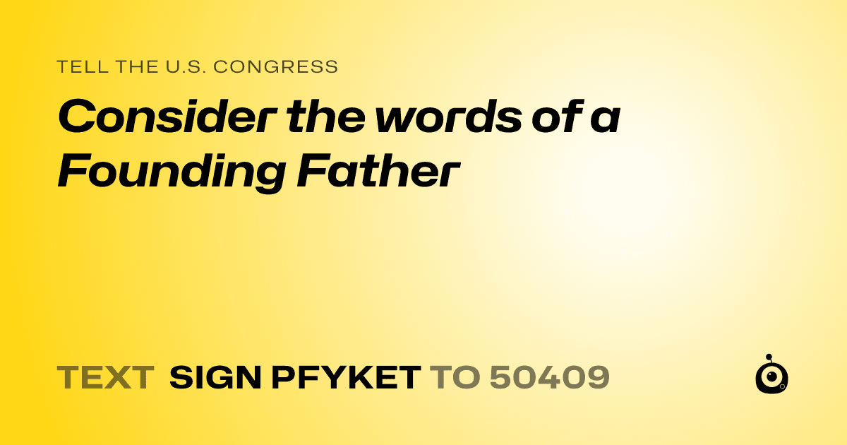 A shareable card that reads "tell the U.S. Congress: Consider the words of a Founding Father" followed by "text sign PFYKET to 50409"