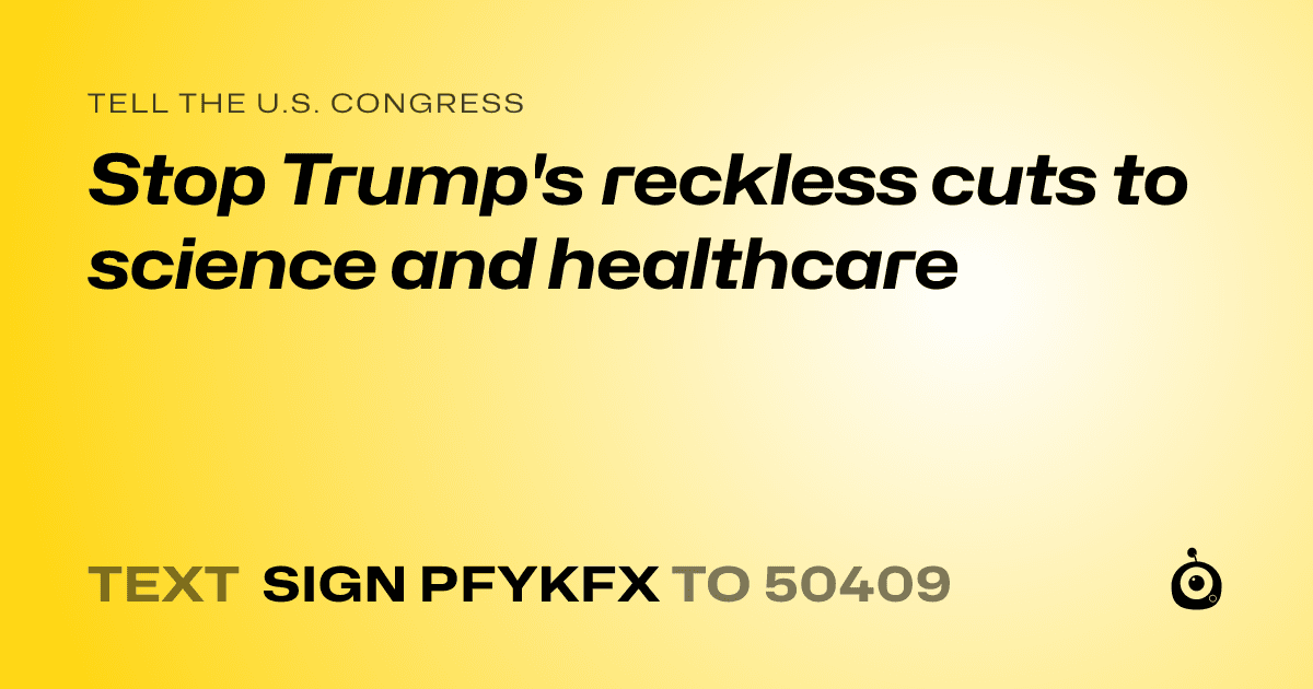 A shareable card that reads "tell the U.S. Congress: Stop Trump's reckless cuts to science and healthcare" followed by "text sign PFYKFX to 50409"