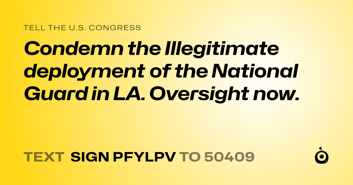 A shareable card that reads "tell the U.S. Congress: Condemn the Illegitimate deployment of the National Guard in LA. Oversight now." followed by "text sign PFYLPV to 50409"