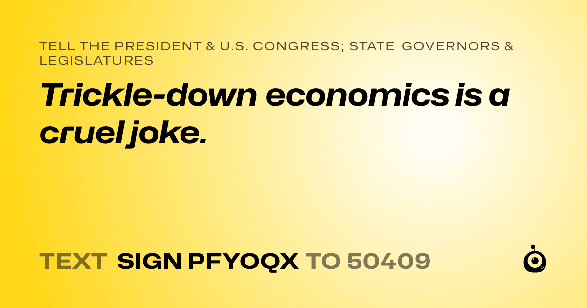 A shareable card that reads "tell the President & U.S. Congress; State Governors & Legislatures: Trickle-down economics is a cruel joke." followed by "text sign PFYOQX to 50409"