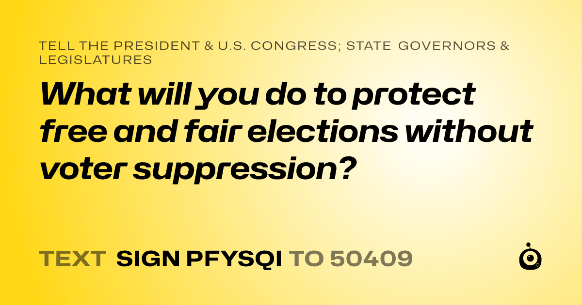 A shareable card that reads "tell the President & U.S. Congress; State Governors & Legislatures: What will you do to protect free and fair elections without voter suppression?" followed by "text sign PFYSQI to 50409"