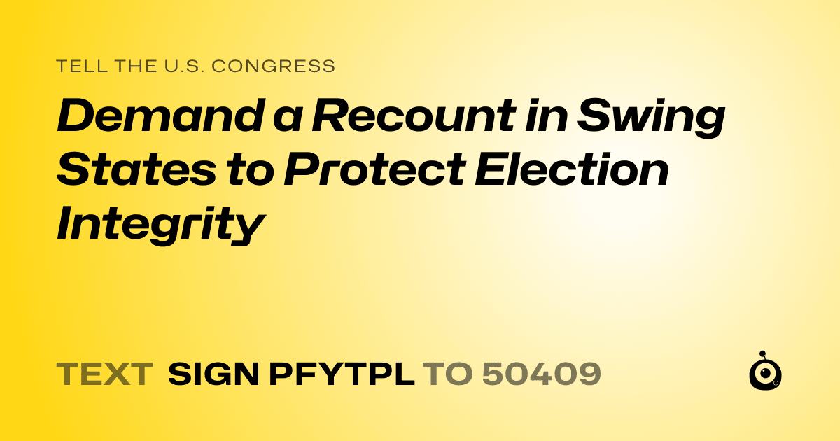 A shareable card that reads "tell the U.S. Congress: Demand a Recount in Swing States to Protect Election Integrity" followed by "text sign PFYTPL to 50409"