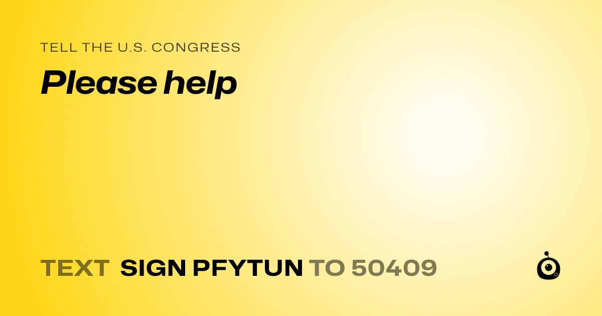 A shareable card that reads "tell the U.S. Congress: Please help" followed by "text sign PFYTUN to 50409"