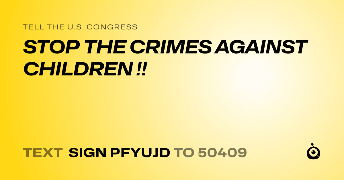 A shareable card that reads "tell the U.S. Congress: STOP THE CRIMES AGAINST CHILDREN !!" followed by "text sign PFYUJD to 50409"