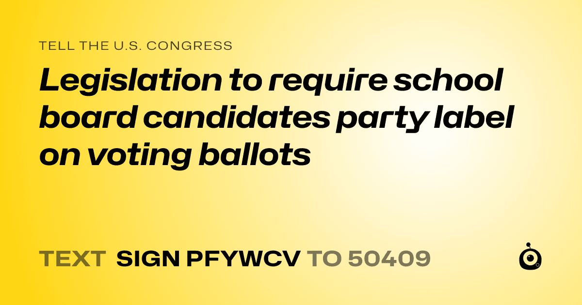 A shareable card that reads "tell the U.S. Congress: Legislation to require school board candidates party label on voting ballots" followed by "text sign PFYWCV to 50409"