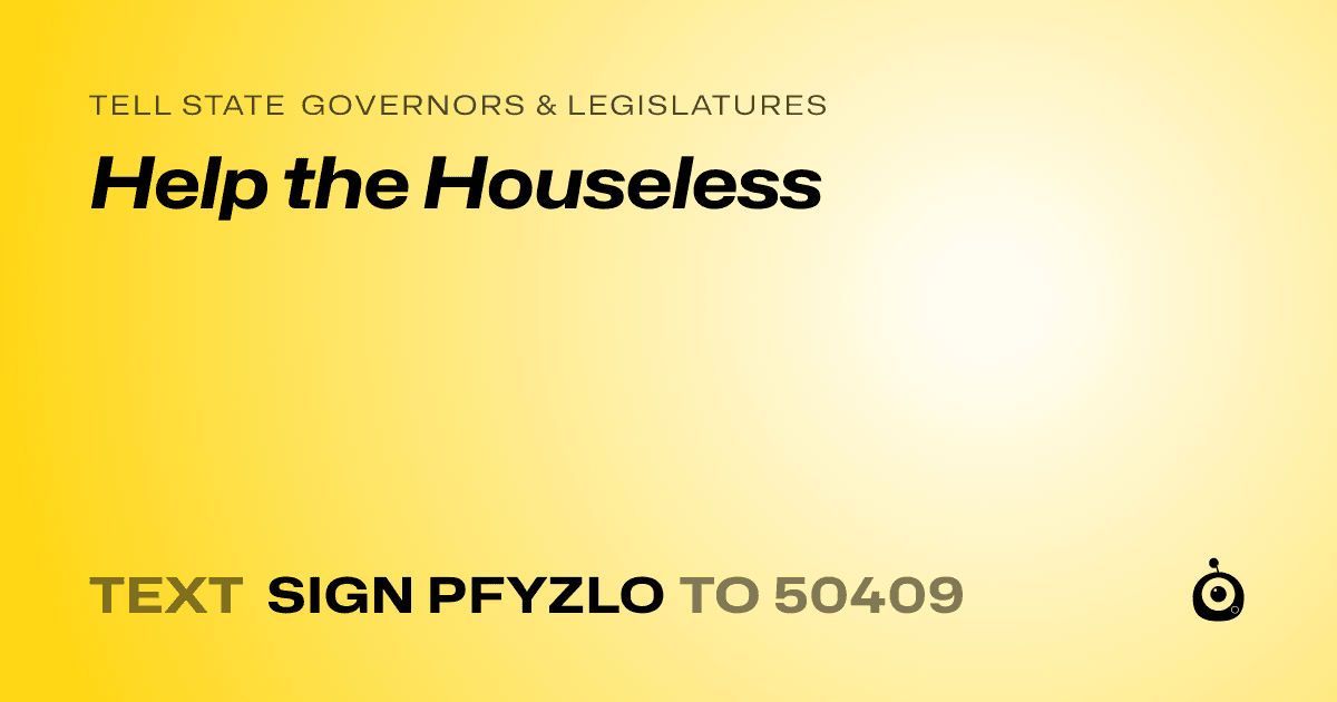 A shareable card that reads "tell State Governors & Legislatures: Help the Houseless" followed by "text sign PFYZLO to 50409"