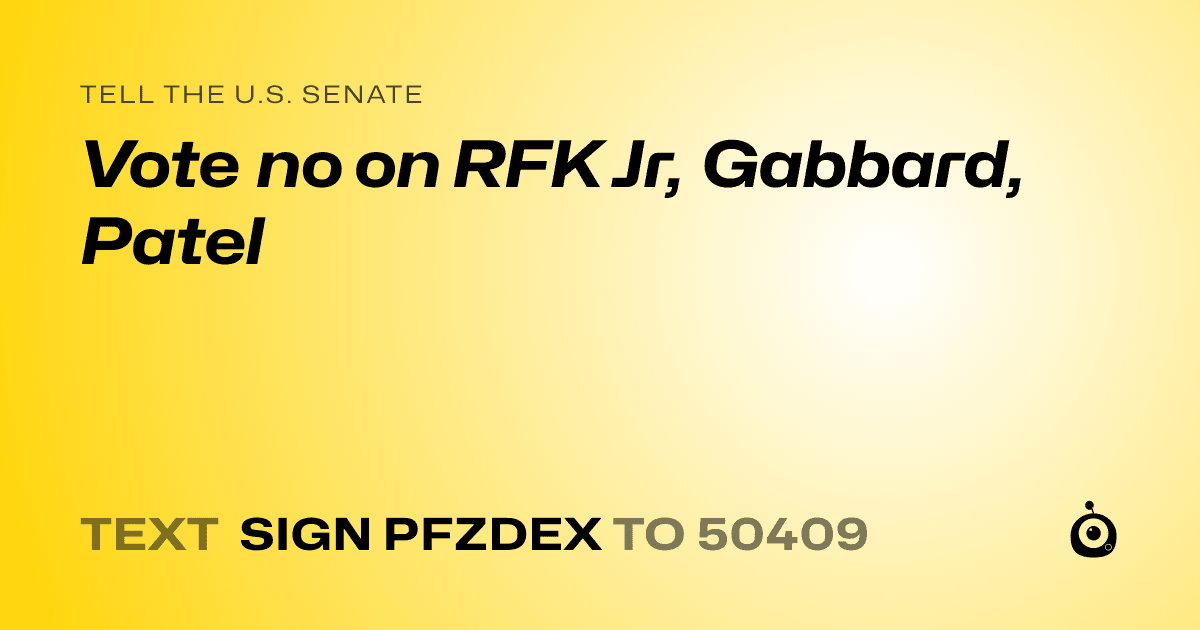 A shareable card that reads "tell the U.S. Senate: Vote no on RFK Jr, Gabbard, Patel" followed by "text sign PFZDEX to 50409"