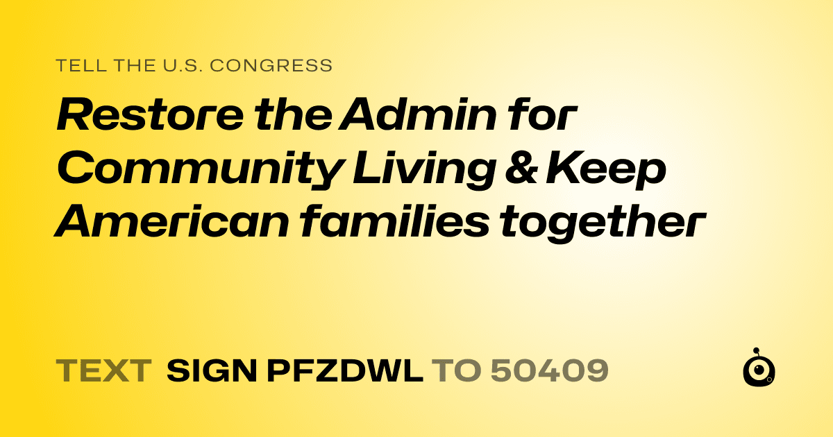 A shareable card that reads "tell the U.S. Congress: Restore the Admin for Community Living & Keep American families together" followed by "text sign PFZDWL to 50409"