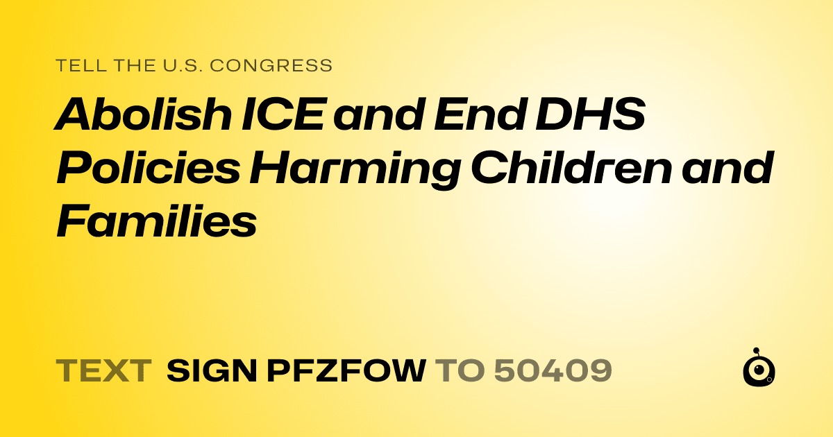 A shareable card that reads "tell the U.S. Congress: Abolish ICE and End DHS Policies Harming Children and Families" followed by "text sign PFZFOW to 50409"