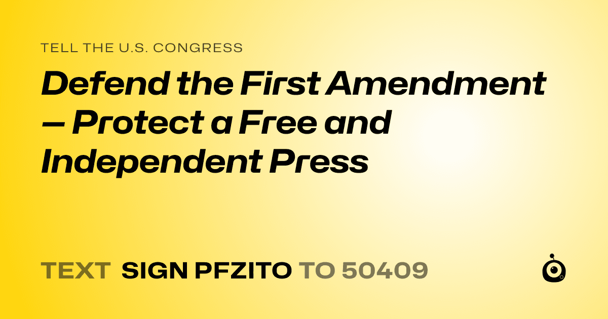 A shareable card that reads "tell the U.S. Congress: Defend the First Amendment — Protect a Free and Independent Press" followed by "text sign PFZITO to 50409"