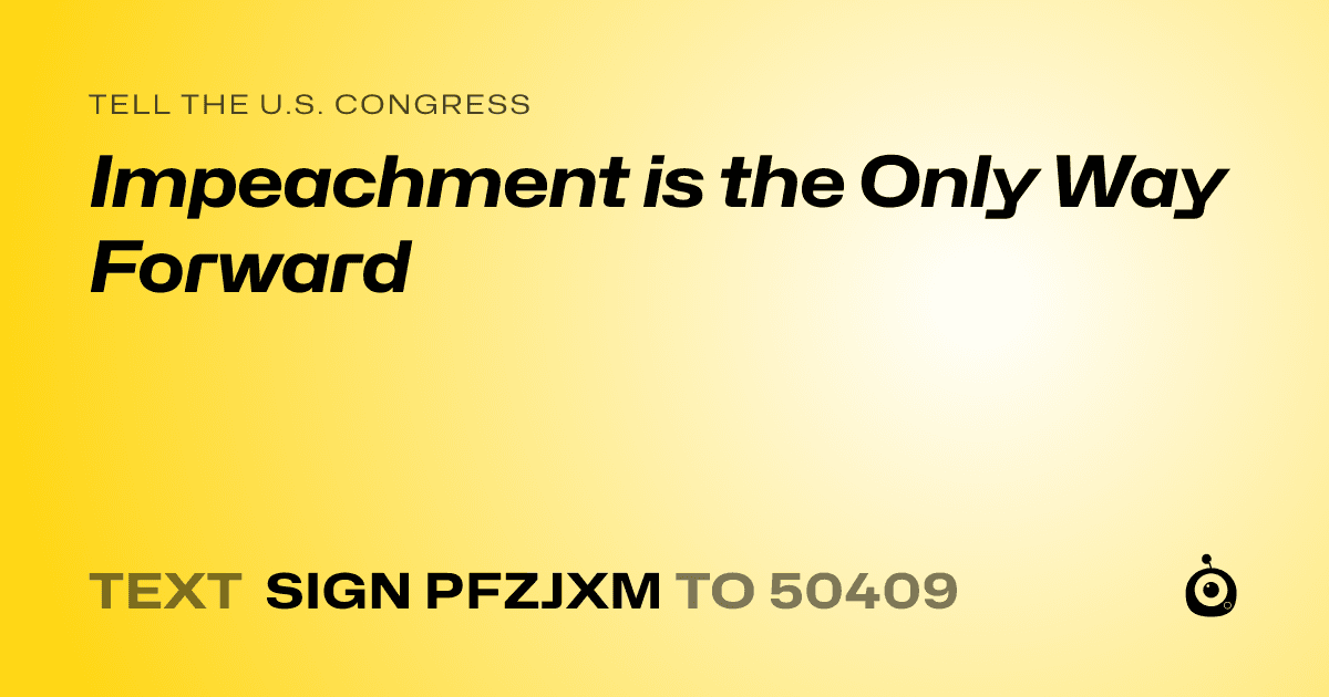 A shareable card that reads "tell the U.S. Congress: Impeachment is the Only Way Forward" followed by "text sign PFZJXM to 50409"