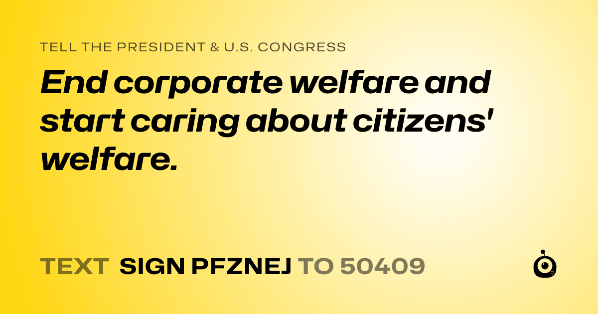 A shareable card that reads "tell the President & U.S. Congress: End corporate welfare and start caring about citizens' welfare." followed by "text sign PFZNEJ to 50409"