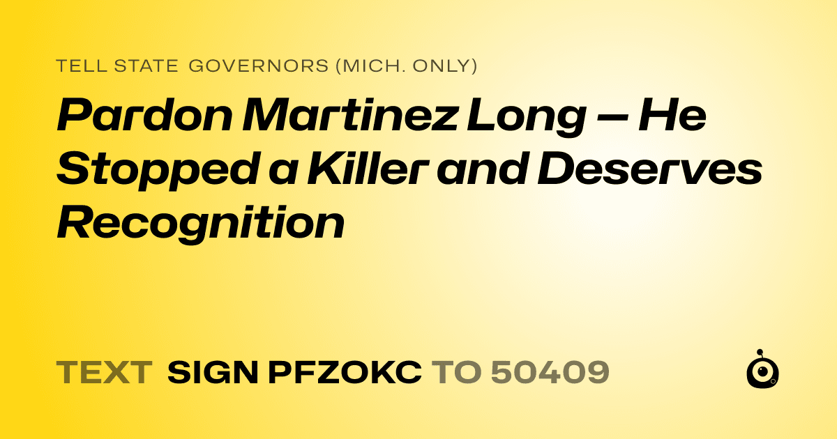 A shareable card that reads "tell State Governors (Mich. only): Pardon Martinez Long — He Stopped a Killer and Deserves Recognition" followed by "text sign PFZOKC to 50409"
