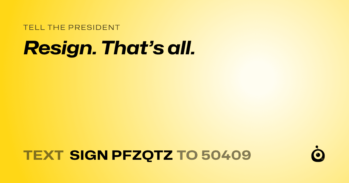 A shareable card that reads "tell the President: Resign. That’s all." followed by "text sign PFZQTZ to 50409"