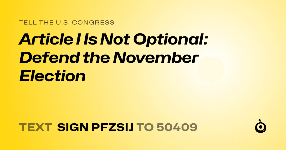 A shareable card that reads "tell the U.S. Congress: Article I Is Not Optional: Defend the November Election" followed by "text sign PFZSIJ to 50409"