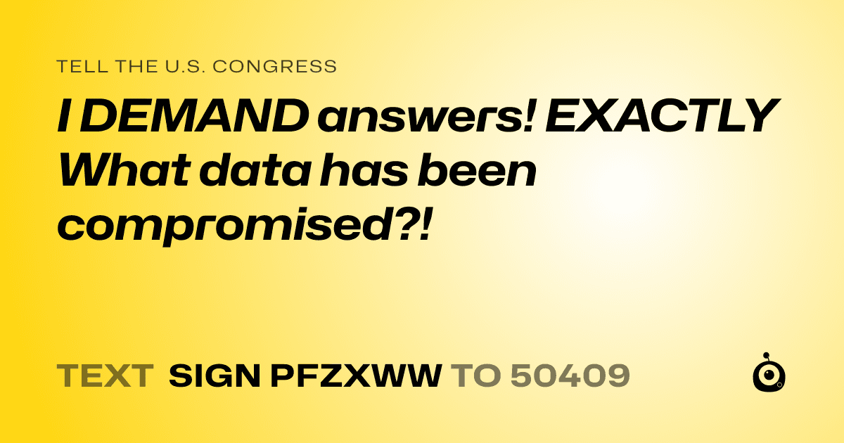A shareable card that reads "tell the U.S. Congress: I DEMAND answers! EXACTLY What data has been compromised?!" followed by "text sign PFZXWW to 50409"