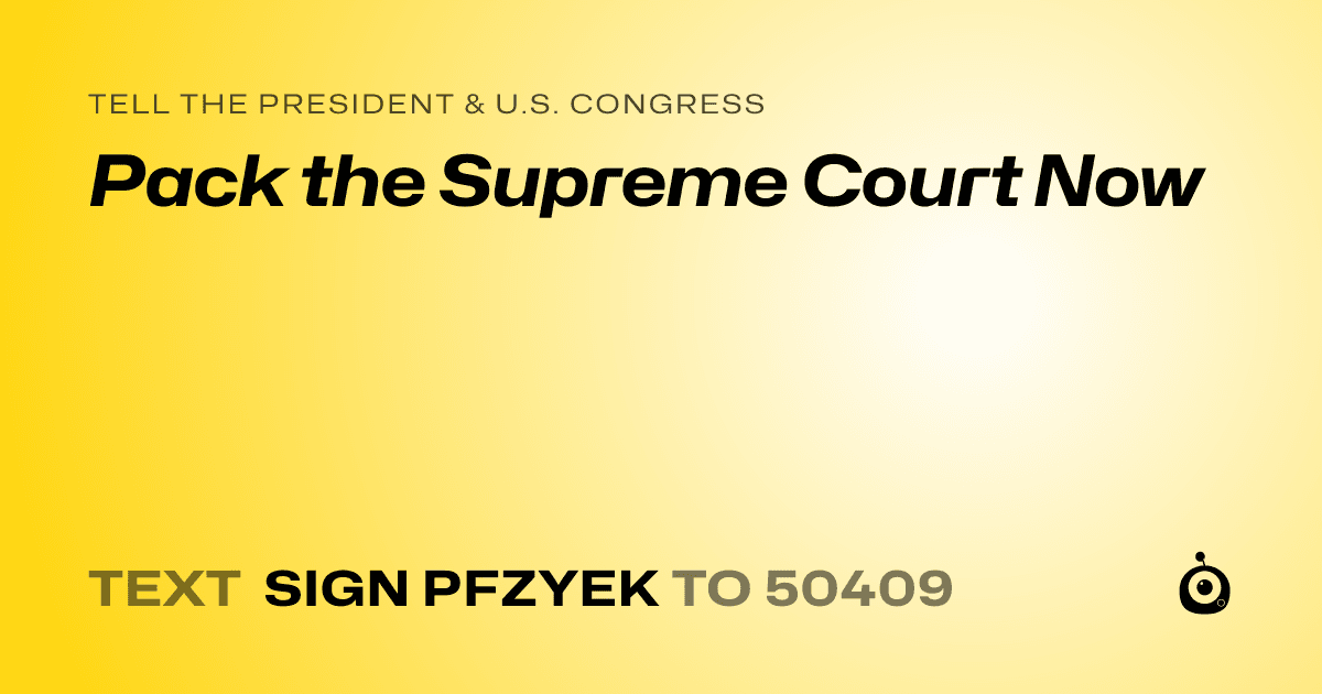 A shareable card that reads "tell the President & U.S. Congress: Pack the Supreme Court Now" followed by "text sign PFZYEK to 50409"